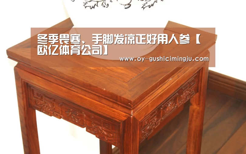 冬季畏寒、手脚发凉正好用人参【欧亿体育公司】