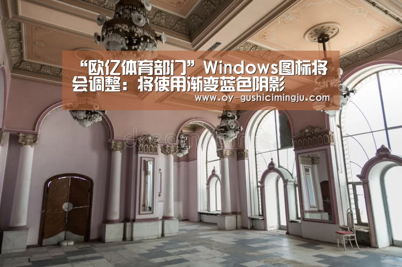 “欧亿体育部门”Windows图标将会调整:将使用渐变蓝色阴影(图3) 欧亿体育部门