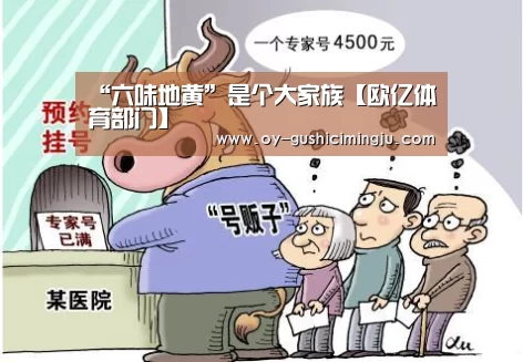 “六味地黄”是个大家族【欧亿体育部门】