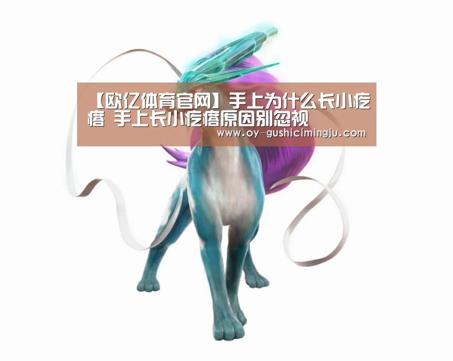 【欧亿体育官网】手上为什么长小疙瘩 手上长小疙瘩原因别忽视