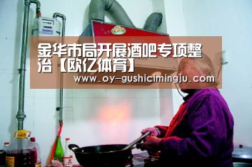 金华市局开展酒吧专项整治【欧亿体育】(图2) 欧亿体育公司