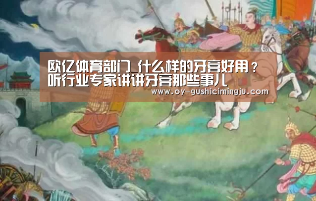 欧亿体育部门_什么样的牙膏好用?听行业专家讲讲牙膏那些事儿