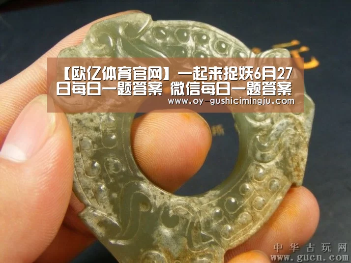 【欧亿体育官网】一起来捉妖6月27日每日一题答案 微信每日一题答案