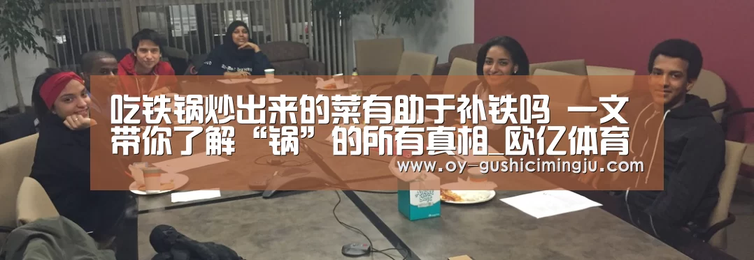 吃铁锅炒出来的菜有助于补铁吗 一文带你了解“锅”的所有真相_欧亿体育